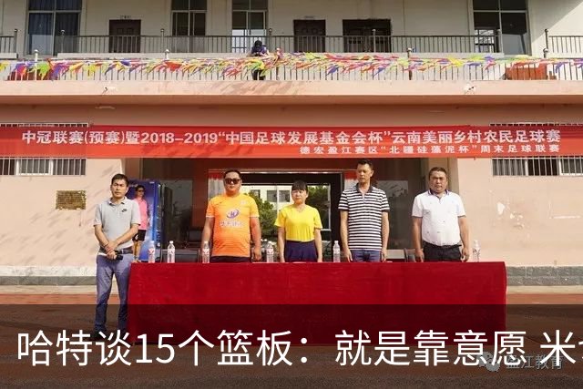 哈特谈15个篮板：就是靠意愿 米切罗和唐斯卡位文班做得很出色