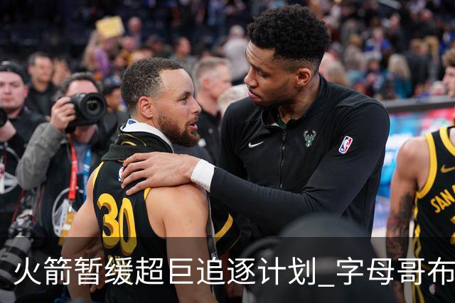 火箭暂缓超巨追逐计划 字母哥布朗交易不划算？